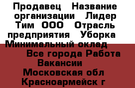 Продавец › Название организации ­ Лидер Тим, ООО › Отрасль предприятия ­ Уборка › Минимальный оклад ­ 10 000 - Все города Работа » Вакансии   . Московская обл.,Красноармейск г.